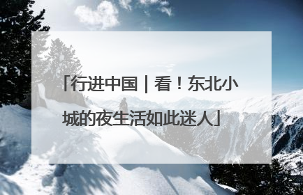 行进中国｜看！东北小城的夜生活如此迷人